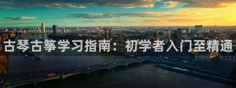 凯发手机官网客户端:古琴古筝学习指南:初学者入门至精通