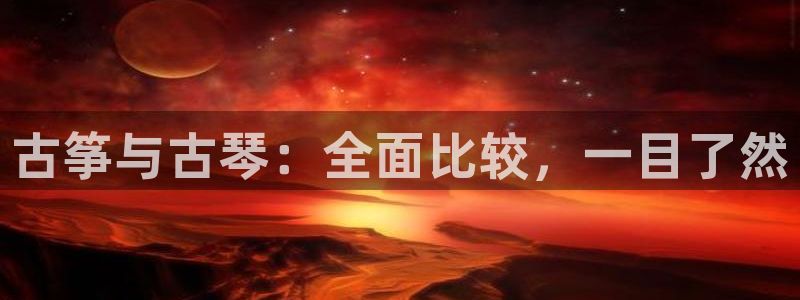 凯发官网登录地址陆地:古筝与古琴:全面比较,一目了然
